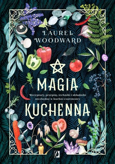 Magia kuchenna. Receptury, przepisy, techniki i składniki niezbędne w kuchni czarownicy. Laurel Woodward