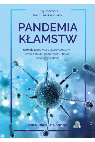 Pandemia kłamstw. Szokująca prawda o skorumpowanym świecie nauki i epidemiach, których mogliśmy uniknąć Judy Mikovits Kent Heckenlively 