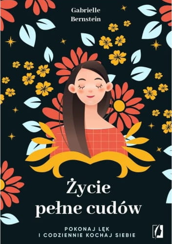 Życie pełne cudów. Pokonaj lęk i codziennie kochaj siebie Gabrielle Bernste