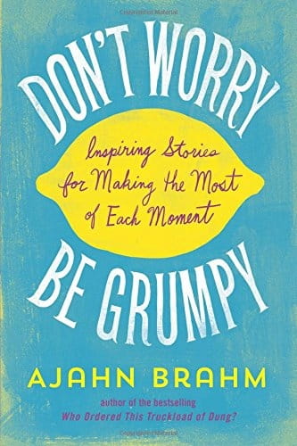 Don t Worry, be Grumpy: Inspiring Stories for Making the Most of Each Moment Brahm Ajahn